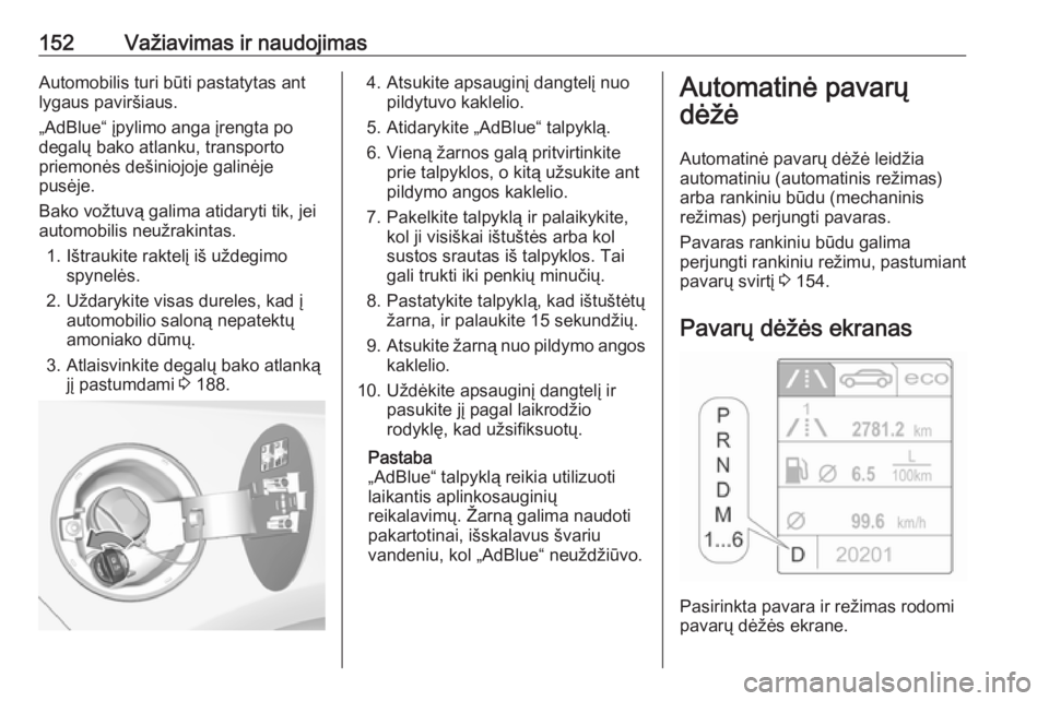 OPEL CASCADA 2018  Savininko vadovas (in Lithuanian) 152Važiavimas ir naudojimasAutomobilis turi būti pastatytas antlygaus paviršiaus.
„AdBlue“ įpylimo anga įrengta po
degalų bako atlanku, transporto
priemonės dešiniojoje galinėje
pusėje.
