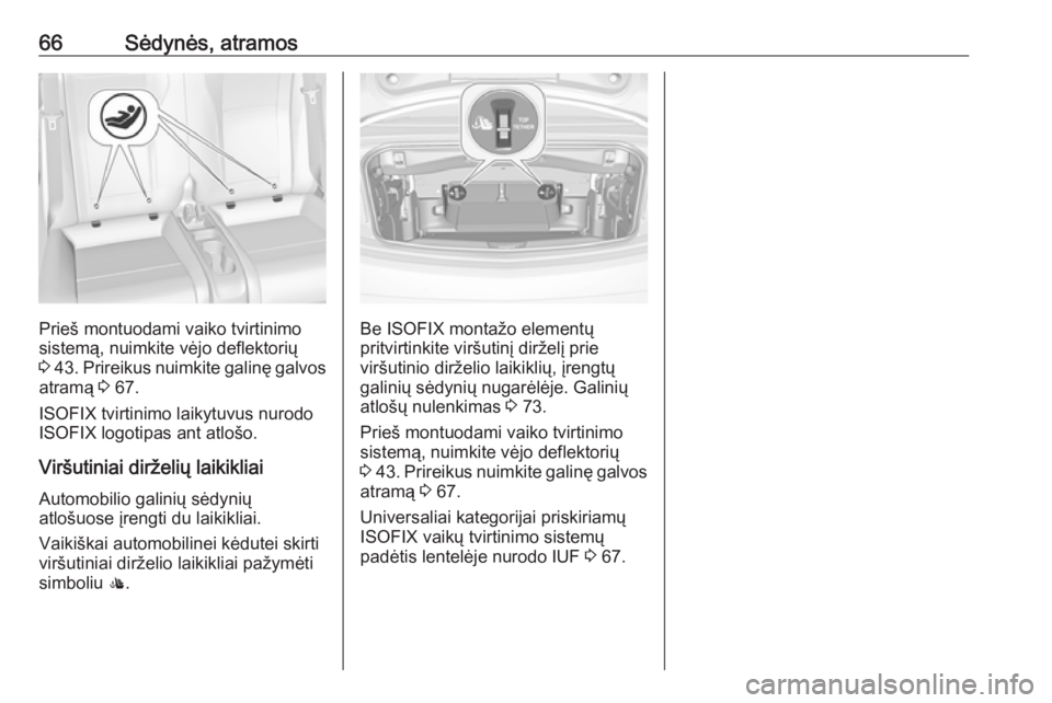 OPEL CASCADA 2018 Savininko vadovas (in Lithuanian) 66Sėdynės, atramos
Prieš montuodami vaiko tvirtinimo
sistemą, nuimkite vėjo deflektorių
3 43 . Prireikus nuimkite galinę galvos
atramą 3 67.
ISOFIX tvirtinimo laikytuvus nurodo
ISOFIX logoti OPEL CASCADA 2018 Savininko vadovas (in Lithuanian) 66Sėdynės, atramos
Prieš montuodami vaiko tvirtinimo
sistemą, nuimkite vėjo deflektorių
3 43 . Prireikus nuimkite galinę galvos
atramą 3 67.
ISOFIX tvirtinimo laikytuvus nurodo
ISOFIX logoti