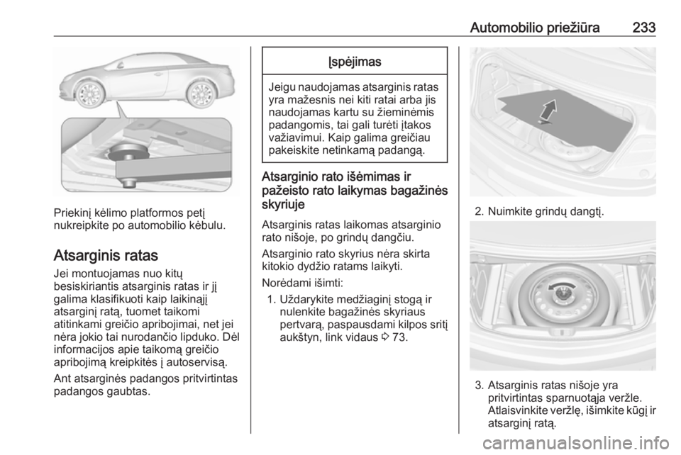 OPEL CASCADA 2018.5 Savininko vadovas (in Lithuanian) Automobilio priežiūra233
Priekinį kėlimo platformos petį
nukreipkite po automobilio kėbulu.
Atsarginis ratas Jei montuojamas nuo kitų
besiskiriantis atsarginis ratas ir jį
galima klasifikuoti OPEL CASCADA 2018.5 Savininko vadovas (in Lithuanian) Automobilio priežiūra233
Priekinį kėlimo platformos petį
nukreipkite po automobilio kėbulu.
Atsarginis ratas Jei montuojamas nuo kitų
besiskiriantis atsarginis ratas ir jį
galima klasifikuoti