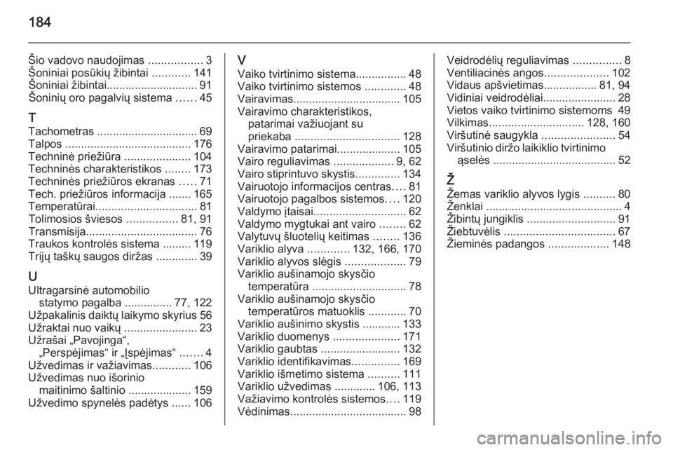 OPEL COMBO 2015  Savininko vadovas (in Lithuanian) 184
Šio vadovo naudojimas .................3
Šoniniai posūkių žibintai  ............141
Šoniniai žibintai............................. 91
Šoninių oro pagalvių sistema  ......45
T
Tachometras