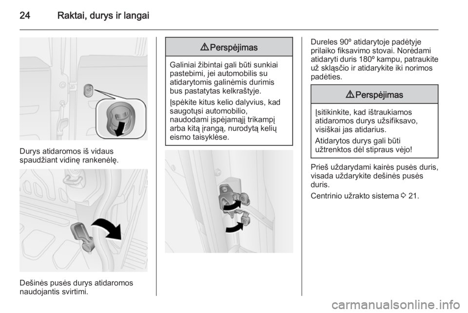 OPEL COMBO 2015  Savininko vadovas (in Lithuanian) 24Raktai, durys ir langai
Durys atidaromos iš vidaus
spaudžiant vidinę rankenėlę.
Dešinės pusės durys atidaromos
naudojantis svirtimi.
9 Perspėjimas
Galiniai žibintai gali būti sunkiai
past