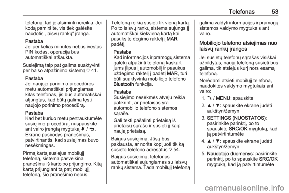 OPEL COMBO D 2018  Informacijos ir pramogų sistemos vadovas (in Lithuanian) Telefonas53telefoną, tad jo atsiminti nereikia. Jei
kodą pamiršite, vis tiek galėsite
naudotis „laisvų rankų“ įranga.
Pastaba
Jei per kelias minutes nebus įvestas PIN kodas, operacija bus

