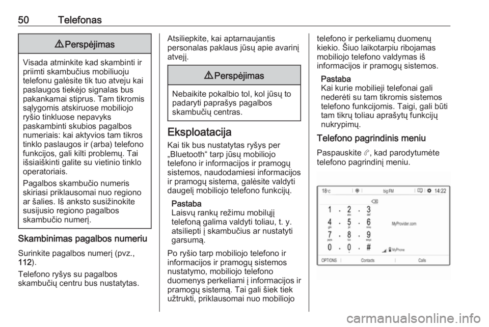 OPEL COMBO E 2019.1  Informacijos ir pramogų sistemos vadovas (in Lithuanian) 50Telefonas9Perspėjimas
Visada atminkite kad skambinti ir
priimti skambučius mobiliuoju
telefonu galėsite tik tuo atveju kai
paslaugos tiekėjo signalas bus
pakankamai stiprus. Tam tikromis
sąlygo