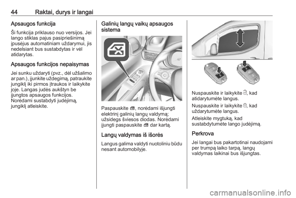 OPEL COMBO E 2019.1  Savininko vadovas (in Lithuanian) 44Raktai, durys ir langaiApsaugos funkcija
Ši funkcija priklauso nuo versijos. Jei
lango stiklas pajus pasipriešinimą
įpusėjus automatiniam uždarymui, jis nedelsiant bus sustabdytas ir vėl
atid