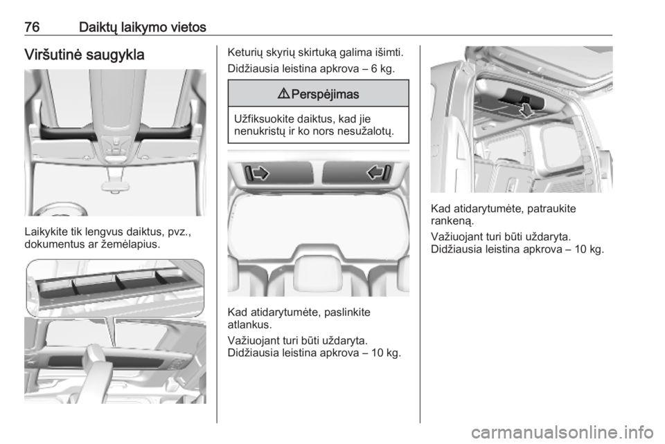 OPEL COMBO E 2019.1  Savininko vadovas (in Lithuanian) 76Daiktų laikymo vietosViršutinė saugykla
Laikykite tik lengvus daiktus, pvz.,
dokumentus ar žemėlapius.
Keturių skyrių skirtuką galima išimti.
Didžiausia leistina apkrova – 6 kg.9 Perspė