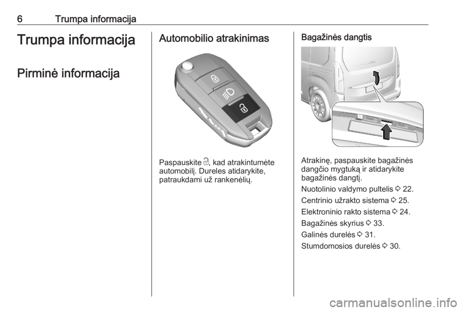 OPEL COMBO E 2020  Savininko vadovas (in Lithuanian) 6Trumpa informacijaTrumpa informacijaPirminė informacijaAutomobilio atrakinimas
Paspauskite  c, kad atrakintumėte
automobilį. Dureles atidarykite,
patraukdami už rankenėlių.
Bagažinės dangtis

