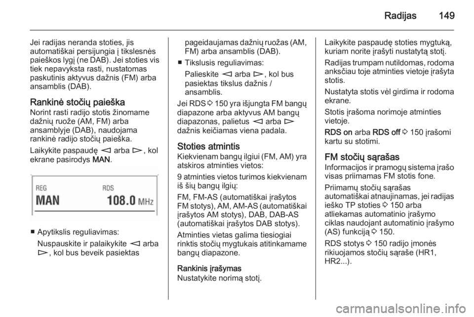 OPEL CORSA 2014.5  Savininko vadovas (in Lithuanian) Radijas149
Jei radijas neranda stoties, jis
automatiškai persijungia į tikslesnės
paieškos lygį (ne DAB). Jei stoties vis
tiek nepavyksta rasti, nustatomas
paskutinis aktyvus dažnis (FM) arba
an