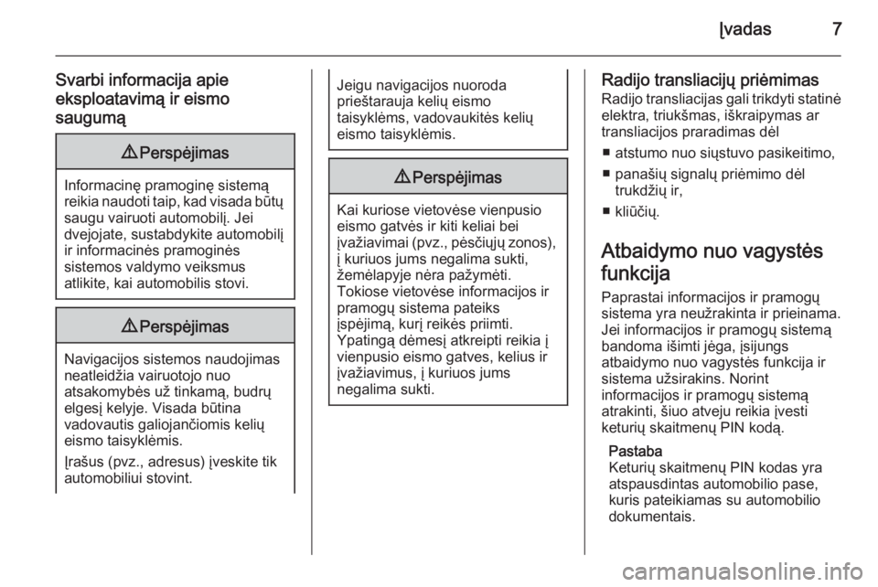 OPEL CORSA 2014.5  Savininko vadovas (in Lithuanian) Įvadas7
Svarbi informacija apie
eksploatavimą ir eismo
saugumą9 Perspėjimas
Informacinę pramoginę sistemą
reikia naudoti taip, kad visada būtų saugu vairuoti automobilį. Jei
dvejojate, susta