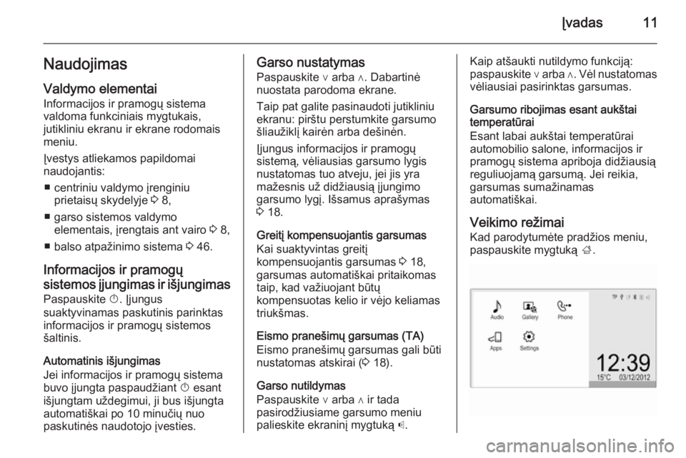OPEL CORSA 2015  Informacijos ir pramogų sistemos vadovas (in Lithuanian) Įvadas11NaudojimasValdymo elementai
Informacijos ir pramogų sistema
valdoma funkciniais mygtukais,
jutikliniu ekranu ir ekrane rodomais
meniu.
Įvestys atliekamos papildomai
naudojantis:
■ centrin