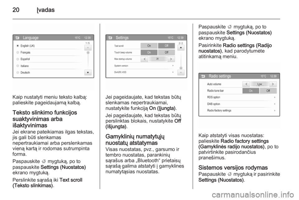 OPEL CORSA 2015  Informacijos ir pramogų sistemos vadovas (in Lithuanian) 20Įvadas
Kaip nustatyti meniu teksto kalbą:
palieskite pageidaujamą kalbą.
Teksto slinkimo funkcijos suaktyvinimas arba
išaktyvinimas
Jei ekrane pateikiamas ilgas tekstas,
jis gali būti slenkama