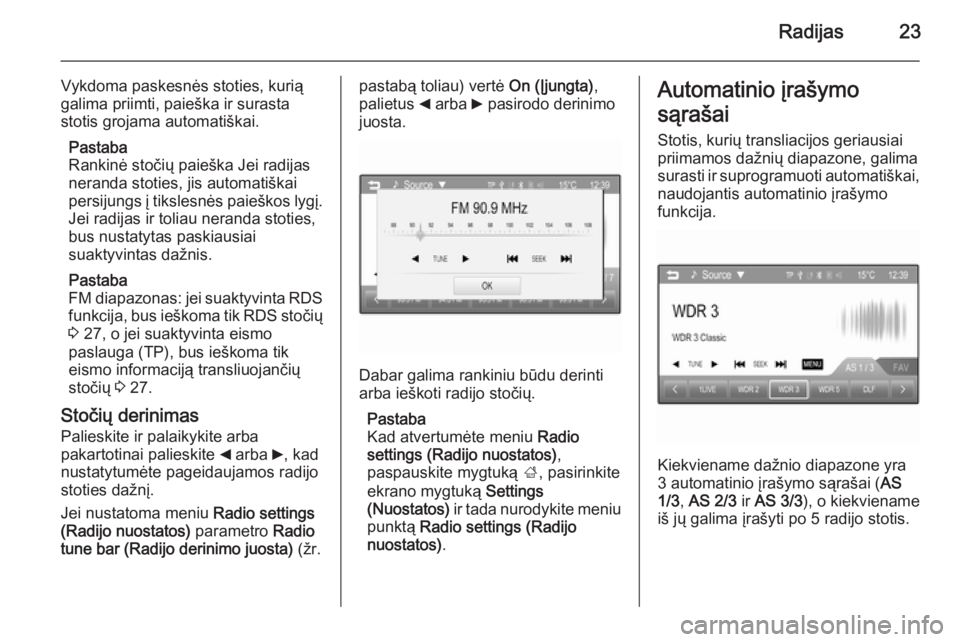 OPEL CORSA 2015  Informacijos ir pramogų sistemos vadovas (in Lithuanian) Radijas23
Vykdoma paskesnės stoties, kurią
galima priimti, paieška ir surasta
stotis grojama automatiškai.
Pastaba
Rankinė stočių paieška Jei radijas
neranda stoties, jis automatiškai
persiju