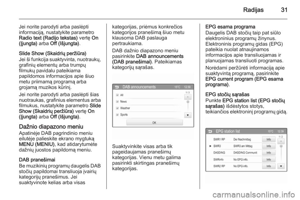 OPEL CORSA 2015  Informacijos ir pramogų sistemos vadovas (in Lithuanian) Radijas31
Jei norite parodyti arba paslėpti
informaciją, nustatykite parametro
Radio text (Radijo tekstas)  vertę On
(Įjungta)  arba Off (Išjungta) .
Slide Show (Skaidrių peržiūra)
Jei ši fun