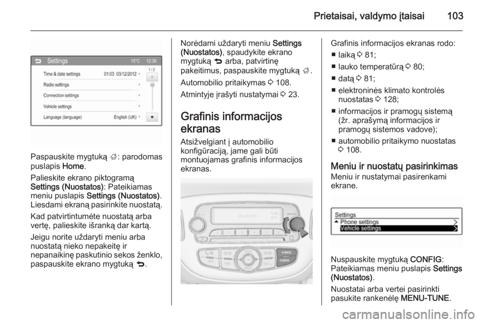 OPEL CORSA 2015 Savininko vadovas (in Lithuanian) Prietaisai, valdymo įtaisai103
Paspauskite mygtuką ;: parodomas
puslapis Home.
Palieskite ekrano piktogramą
Settings (Nuostatos) : Pateikiamas
meniu puslapis Settings (Nuostatos) .
Liesdami ekran OPEL CORSA 2015 Savininko vadovas (in Lithuanian) Prietaisai, valdymo įtaisai103
Paspauskite mygtuką ;: parodomas
puslapis Home.
Palieskite ekrano piktogramą
Settings (Nuostatos) : Pateikiamas
meniu puslapis Settings (Nuostatos) .
Liesdami ekran