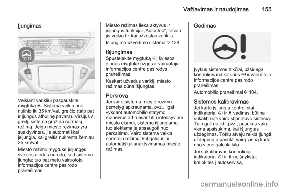OPEL CORSA 2015 Savininko vadovas (in Lithuanian) Važiavimas ir naudojimas155
Įjungimas
Veikiant varikliui paspauskite
mygtuką B. Sistema veikia nuo
nulinio iki 35 km/val. greičio (taip pat
ir įjungus atbulinę pavarą). Viršijus šį
greitį, OPEL CORSA 2015 Savininko vadovas (in Lithuanian) Važiavimas ir naudojimas155
Įjungimas
Veikiant varikliui paspauskite
mygtuką B. Sistema veikia nuo
nulinio iki 35 km/val. greičio (taip pat
ir įjungus atbulinę pavarą). Viršijus šį
greitį,