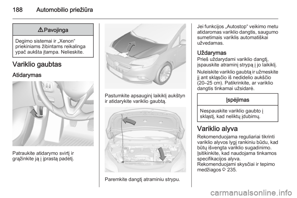 OPEL CORSA 2015 Savininko vadovas (in Lithuanian) 188Automobilio priežiūra9Pavojinga
Degimo sistemai ir „Xenon“
priekiniams žibintams reikalinga
ypač aukšta įtampa. Nelieskite.
Variklio gaubtas
Atidarymas
Patraukite atidarymo svirtį ir
gr OPEL CORSA 2015 Savininko vadovas (in Lithuanian) 188Automobilio priežiūra9Pavojinga
Degimo sistemai ir „Xenon“
priekiniams žibintams reikalinga
ypač aukšta įtampa. Nelieskite.
Variklio gaubtas
Atidarymas
Patraukite atidarymo svirtį ir
gr