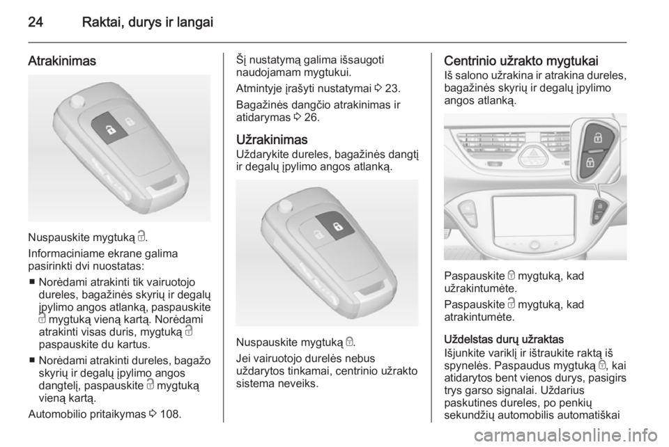 OPEL CORSA 2015  Savininko vadovas (in Lithuanian) 24Raktai, durys ir langai
Atrakinimas
Nuspauskite mygtuką c.
Informaciniame ekrane galima
pasirinkti dvi nuostatas:
■ Norėdami atrakinti tik vairuotojo dureles, bagažinės skyrių ir degalų
įpy