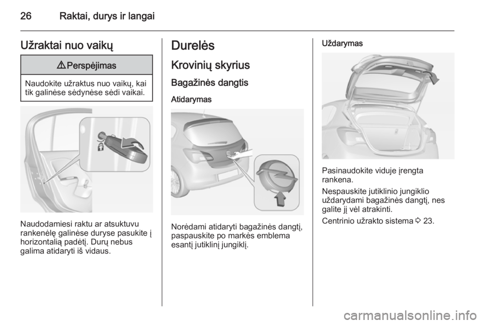 OPEL CORSA 2015  Savininko vadovas (in Lithuanian) 26Raktai, durys ir langaiUžraktai nuo vaikų9Perspėjimas
Naudokite užraktus nuo vaikų, kai
tik galinėse sėdynėse sėdi vaikai.
Naudodamiesi raktu ar atsuktuvu
rankenėlę galinėse duryse pasuk