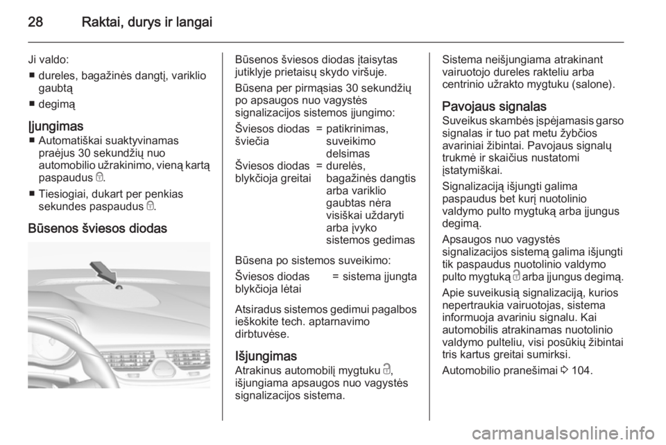 OPEL CORSA 2015  Savininko vadovas (in Lithuanian) 28Raktai, durys ir langai
Ji valdo:■ dureles, bagažinės dangtį, variklio gaubtą
■ degimą
Įjungimas ■ Automatiškai suaktyvinamas praėjus 30 sekundžių nuo
automobilio užrakinimo, vieną