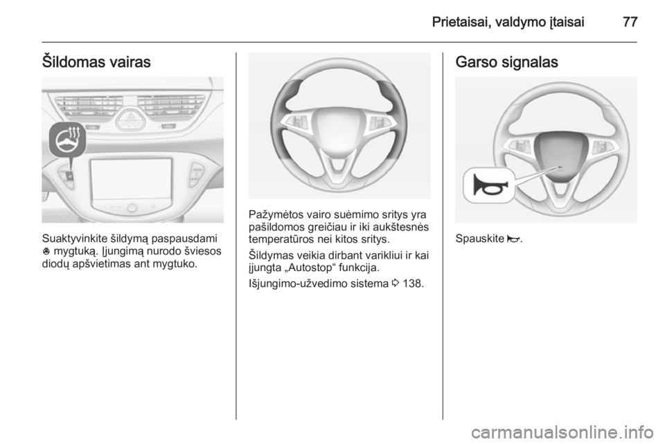OPEL CORSA 2015 Savininko vadovas (in Lithuanian) Prietaisai, valdymo įtaisai77Šildomas vairas
Suaktyvinkite šildymą paspausdami
* mygtuką. Įjungimą nurodo šviesos
diodų apšvietimas ant mygtuko.
Pažymėtos vairo suėmimo sritys yra
pašil OPEL CORSA 2015 Savininko vadovas (in Lithuanian) Prietaisai, valdymo įtaisai77Šildomas vairas
Suaktyvinkite šildymą paspausdami
* mygtuką. Įjungimą nurodo šviesos
diodų apšvietimas ant mygtuko.
Pažymėtos vairo suėmimo sritys yra
pašil