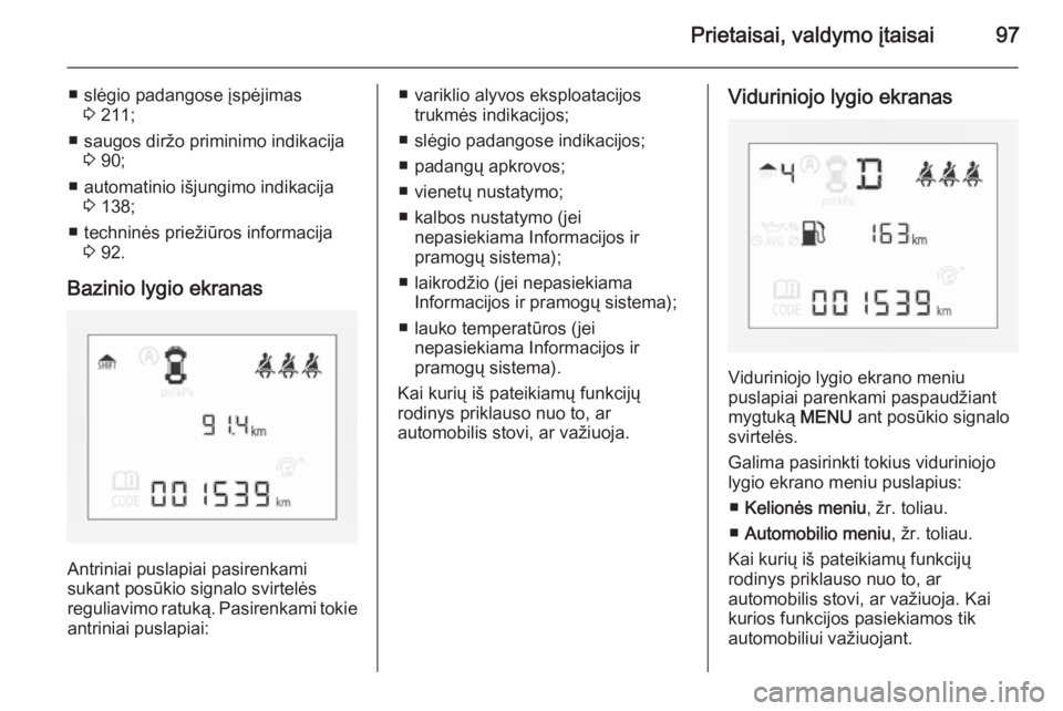 OPEL CORSA 2015 Savininko vadovas (in Lithuanian) Prietaisai, valdymo įtaisai97
■ slėgio padangose įspėjimas3 211;
■ saugos diržo priminimo indikacija 3 90;
■ automatinio išjungimo indikacija 3 138;
■ techninės priežiūros informacija OPEL CORSA 2015 Savininko vadovas (in Lithuanian) Prietaisai, valdymo įtaisai97
■ slėgio padangose įspėjimas3 211;
■ saugos diržo priminimo indikacija 3 90;
■ automatinio išjungimo indikacija 3 138;
■ techninės priežiūros informacija