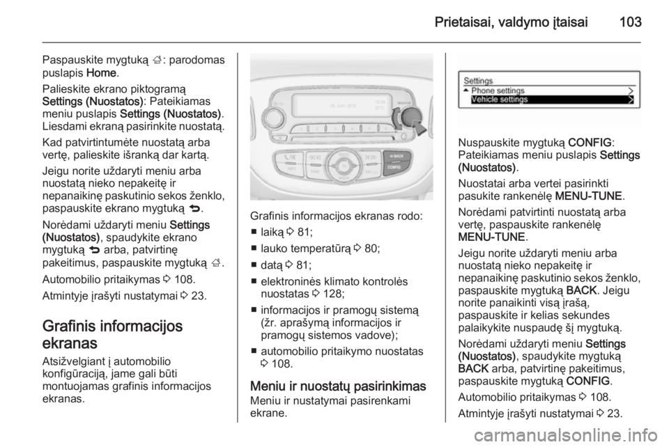 OPEL CORSA 2015.5 Savininko vadovas (in Lithuanian) Prietaisai, valdymo įtaisai103
Paspauskite mygtuką ;: parodomas
puslapis Home.
Palieskite ekrano piktogramą
Settings (Nuostatos) : Pateikiamas
meniu puslapis Settings (Nuostatos) .
Liesdami ekran OPEL CORSA 2015.5 Savininko vadovas (in Lithuanian) Prietaisai, valdymo įtaisai103
Paspauskite mygtuką ;: parodomas
puslapis Home.
Palieskite ekrano piktogramą
Settings (Nuostatos) : Pateikiamas
meniu puslapis Settings (Nuostatos) .
Liesdami ekran