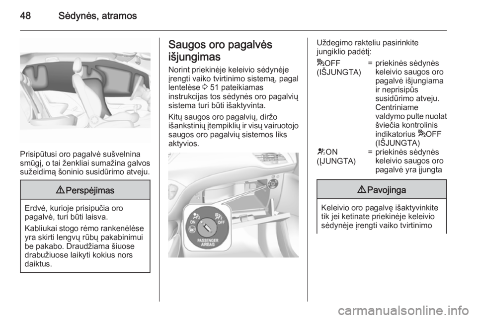 OPEL CORSA 2015.5 Savininko vadovas (in Lithuanian) 48Sėdynės, atramos
Prisipūtusi oro pagalvė sušvelnina
smūgį, o tai ženkliai sumažina galvos
sužeidimą šoninio susidūrimo atveju.
9 Perspėjimas
Erdvė, kurioje prisipučia oro
pagalvė, t OPEL CORSA 2015.5 Savininko vadovas (in Lithuanian) 48Sėdynės, atramos
Prisipūtusi oro pagalvė sušvelnina
smūgį, o tai ženkliai sumažina galvos
sužeidimą šoninio susidūrimo atveju.
9 Perspėjimas
Erdvė, kurioje prisipučia oro
pagalvė, t