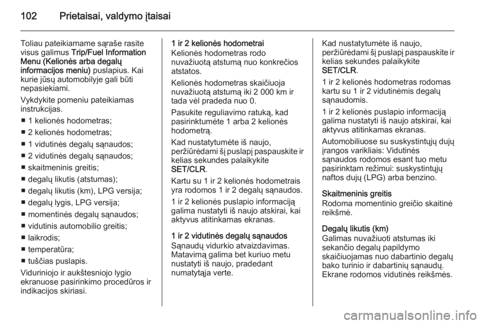 OPEL CORSA 2015.75  Savininko vadovas (in Lithuanian) 102Prietaisai, valdymo įtaisai
Toliau pateikiamame sąraše rasite
visus galimus  Trip/Fuel Information
Menu (Kelionės arba degalų
informacijos meniu)  puslapius. Kai
kurie jūsų automobilyje gali