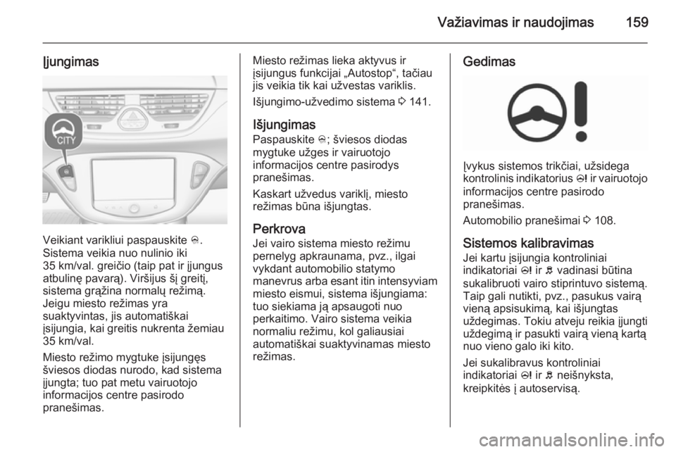 OPEL CORSA 2015.75 Savininko vadovas (in Lithuanian) Važiavimas ir naudojimas159
Įjungimas
Veikiant varikliui paspauskite B.
Sistema veikia nuo nulinio iki
35 km/val. greičio (taip pat ir įjungus atbulinę pavarą). Viršijus šį greitį,
sistema g OPEL CORSA 2015.75 Savininko vadovas (in Lithuanian) Važiavimas ir naudojimas159
Įjungimas
Veikiant varikliui paspauskite B.
Sistema veikia nuo nulinio iki
35 km/val. greičio (taip pat ir įjungus atbulinę pavarą). Viršijus šį greitį,
sistema g