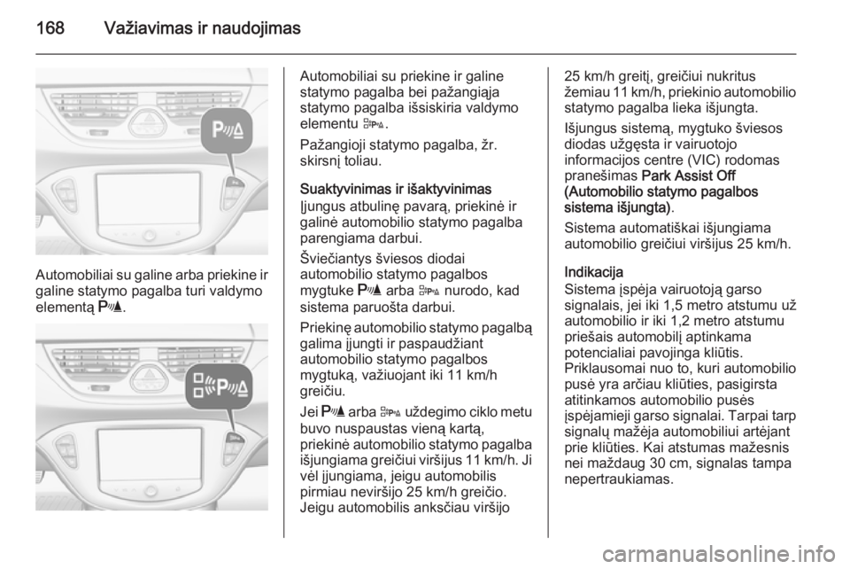 OPEL CORSA 2015.75  Savininko vadovas (in Lithuanian) 168Važiavimas ir naudojimas
Automobiliai su galine arba priekine ir
galine statymo pagalba turi valdymo
elementą  r.
Automobiliai su priekine ir galine
statymo pagalba bei pažangiąja
statymo pagal