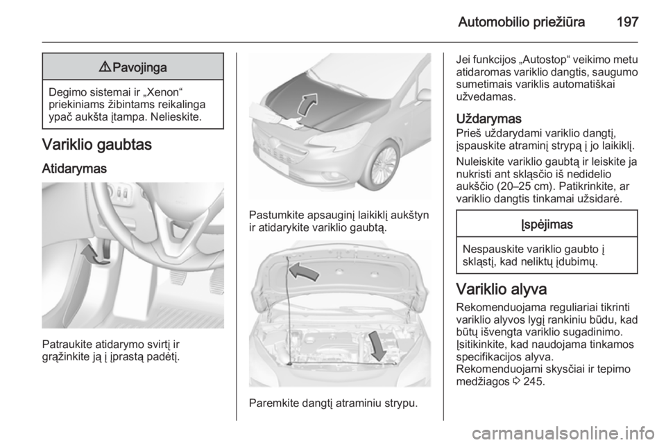 OPEL CORSA 2015.75 Savininko vadovas (in Lithuanian) Automobilio priežiūra1979Pavojinga
Degimo sistemai ir „Xenon“
priekiniams žibintams reikalinga
ypač aukšta įtampa. Nelieskite.
Variklio gaubtas
Atidarymas
Patraukite atidarymo svirtį ir
gr OPEL CORSA 2015.75 Savininko vadovas (in Lithuanian) Automobilio priežiūra1979Pavojinga
Degimo sistemai ir „Xenon“
priekiniams žibintams reikalinga
ypač aukšta įtampa. Nelieskite.
Variklio gaubtas
Atidarymas
Patraukite atidarymo svirtį ir
gr