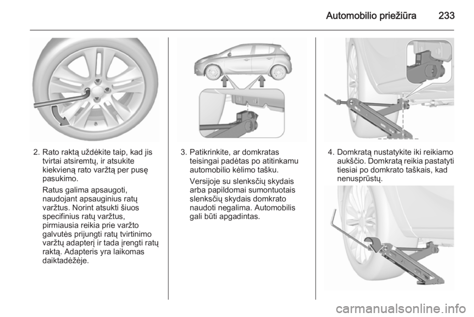 OPEL CORSA 2015.75 Savininko vadovas (in Lithuanian) Automobilio priežiūra233
2. Rato raktą uždėkite taip, kad jistvirtai atsiremtų, ir atsukite
kiekvieną rato varžtą per pusę
pasukimo.
Ratus galima apsaugoti,
naudojant apsauginius ratų varž OPEL CORSA 2015.75 Savininko vadovas (in Lithuanian) Automobilio priežiūra233
2. Rato raktą uždėkite taip, kad jistvirtai atsiremtų, ir atsukite
kiekvieną rato varžtą per pusę
pasukimo.
Ratus galima apsaugoti,
naudojant apsauginius ratų varž