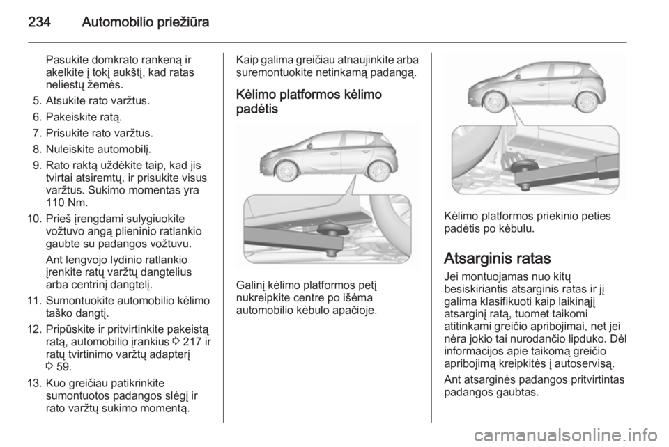 OPEL CORSA 2015.75 Savininko vadovas (in Lithuanian) 234Automobilio priežiūra
Pasukite domkrato rankeną ir
akelkite į tokį aukštį, kad ratas
neliestų žemės.
5. Atsukite rato varžtus.
6. Pakeiskite ratą.
7. Prisukite rato varžtus.
8. Nuleisk OPEL CORSA 2015.75 Savininko vadovas (in Lithuanian) 234Automobilio priežiūra
Pasukite domkrato rankeną ir
akelkite į tokį aukštį, kad ratas
neliestų žemės.
5. Atsukite rato varžtus.
6. Pakeiskite ratą.
7. Prisukite rato varžtus.
8. Nuleisk