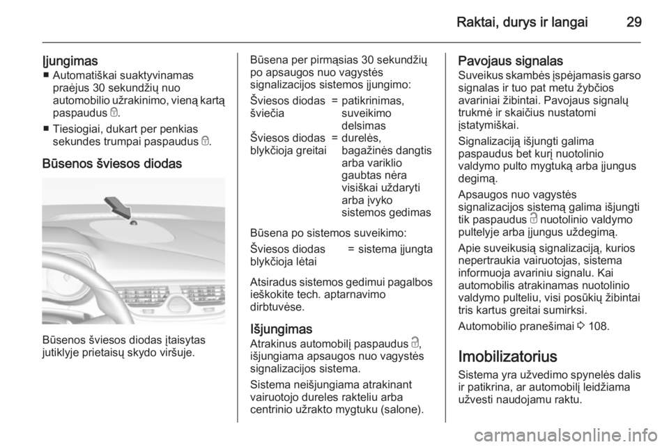 OPEL CORSA 2015.75 Savininko vadovas (in Lithuanian) Raktai, durys ir langai29
Įjungimas■ Automatiškai suaktyvinamas praėjus 30 sekundžių nuo
automobilio užrakinimo, vieną kartą
paspaudus e.
■ Tiesiogiai, dukart per penkias sekundes trumpai OPEL CORSA 2015.75 Savininko vadovas (in Lithuanian) Raktai, durys ir langai29
Įjungimas■ Automatiškai suaktyvinamas praėjus 30 sekundžių nuo
automobilio užrakinimo, vieną kartą
paspaudus e.
■ Tiesiogiai, dukart per penkias sekundes trumpai