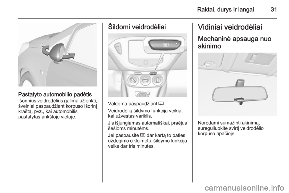 OPEL CORSA 2015.75 Savininko vadovas (in Lithuanian) Raktai, durys ir langai31
Pastatyto automobilio padėtis
Išorinius veidrodėlius galima užlenkti, švelniai paspaudžiant korpuso išorinį
kraštą, pvz., kai automobilis
pastatytas ankštoje vieto OPEL CORSA 2015.75 Savininko vadovas (in Lithuanian) Raktai, durys ir langai31
Pastatyto automobilio padėtis
Išorinius veidrodėlius galima užlenkti, švelniai paspaudžiant korpuso išorinį
kraštą, pvz., kai automobilis
pastatytas ankštoje vieto