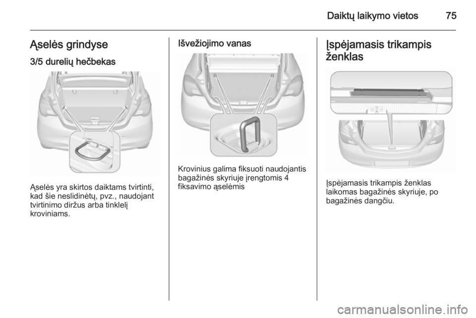 OPEL CORSA 2015.75 Savininko vadovas (in Lithuanian) Daiktų laikymo vietos75Ąselės grindyse3/5 durelių hečbekas
Ąselės yra skirtos daiktams tvirtinti,
kad šie neslidinėtų, pvz., naudojant
tvirtinimo diržus arba tinklelį
kroviniams.
Išvežio OPEL CORSA 2015.75 Savininko vadovas (in Lithuanian) Daiktų laikymo vietos75Ąselės grindyse3/5 durelių hečbekas
Ąselės yra skirtos daiktams tvirtinti,
kad šie neslidinėtų, pvz., naudojant
tvirtinimo diržus arba tinklelį
kroviniams.
Išvežio