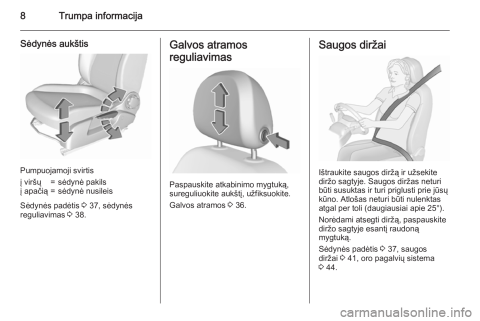 OPEL CORSA 2015.75  Savininko vadovas (in Lithuanian) 8Trumpa informacija
Sėdynės aukštis
Pumpuojamoji svirtis
į viršų=sėdynė pakilsį apačią=sėdynė nusileis
Sėdynės padėtis 3 37, sėdynės
reguliavimas  3 38.
Galvos atramos
reguliavimas
P
