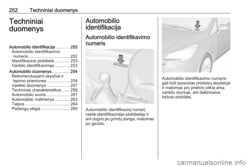OPEL CORSA 2016  Savininko vadovas (in Lithuanian) 252Techniniai duomenysTechniniai
duomenysAutomobilio identifikacija ...........252
Automobilio identifikavimo numeris ................................... 252
Identifikacinė plokštelė ............25
