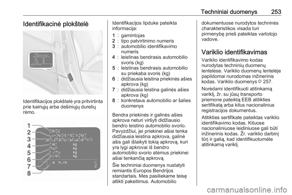 OPEL CORSA 2016  Savininko vadovas (in Lithuanian) Techniniai duomenys253Identifikacinė plokštelė
Identifikacijos plokštelė yra pritvirtintaprie kairiųjų arba dešiniųjų durelių
rėmo.
Identifikacijos lipduke pateikta
informacija:1:gamintoja