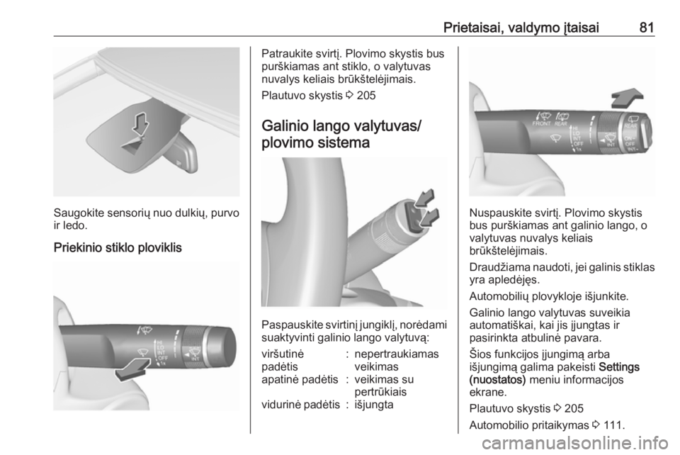 OPEL CORSA 2016  Savininko vadovas (in Lithuanian) Prietaisai, valdymo įtaisai81
Saugokite sensorių nuo dulkių, purvo
ir ledo.
Priekinio stiklo ploviklis
Patraukite svirtį. Plovimo skystis bus
purškiamas ant stiklo, o valytuvas nuvalys keliais br