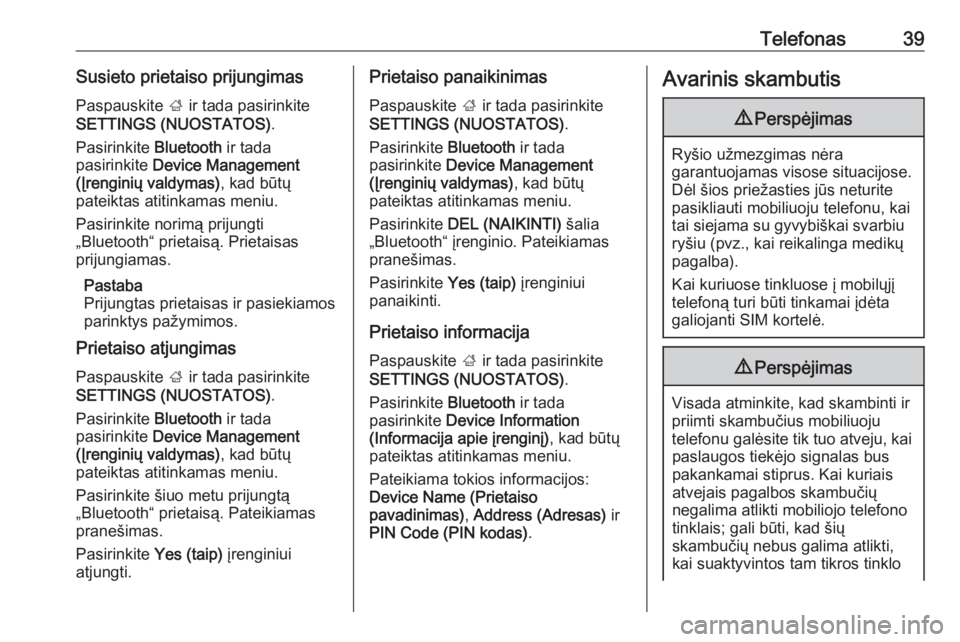 OPEL CORSA 2016.5  Informacijos ir pramogų sistemos vadovas (in Lithuanian) Telefonas39Susieto prietaiso prijungimasPaspauskite  ; ir tada pasirinkite
SETTINGS (NUOSTATOS) .
Pasirinkite  Bluetooth ir tada
pasirinkite  Device Management
(Įrenginių valdymas) , kad būtų
pate