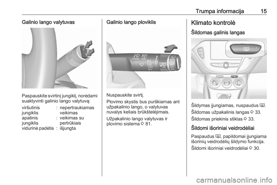 OPEL CORSA 2016.5  Savininko vadovas (in Lithuanian) Trumpa informacija15Galinio lango valytuvas
Paspauskite svirtinį jungiklį, norėdamisuaktyvinti galinio lango valytuvą:
viršutinis
jungiklis:nepertraukiamas
veikimasapatinis
jungiklis:veikimas su
