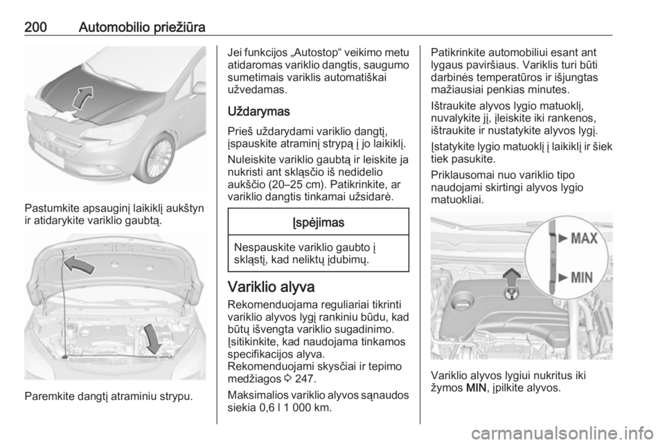 OPEL CORSA 2016.5 Savininko vadovas (in Lithuanian) 200Automobilio priežiūra
Pastumkite apsauginį laikiklį aukštyn
ir atidarykite variklio gaubtą.
Paremkite dangtį atraminiu strypu.
Jei funkcijos „Autostop“ veikimo metu
atidaromas variklio d OPEL CORSA 2016.5 Savininko vadovas (in Lithuanian) 200Automobilio priežiūra
Pastumkite apsauginį laikiklį aukštyn
ir atidarykite variklio gaubtą.
Paremkite dangtį atraminiu strypu.
Jei funkcijos „Autostop“ veikimo metu
atidaromas variklio d