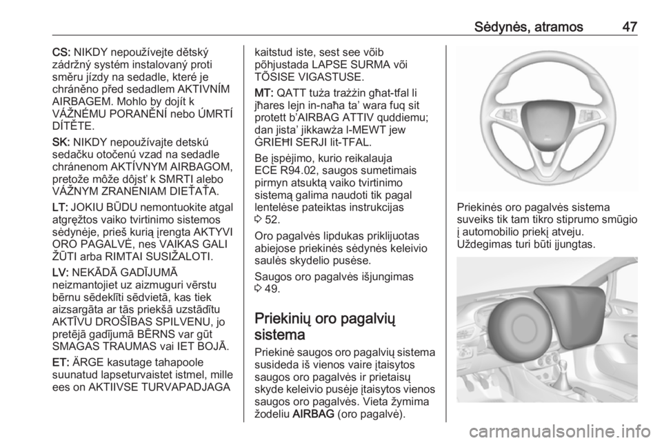 OPEL CORSA 2016.5  Savininko vadovas (in Lithuanian) Sėdynės, atramos47CS: NIKDY nepoužívejte dětský
zádržný systém instalovaný proti
směru jízdy na sedadle, které je
chráněno před sedadlem AKTIVNÍM
AIRBAGEM. Mohlo by dojít k
VÁŽNÉ