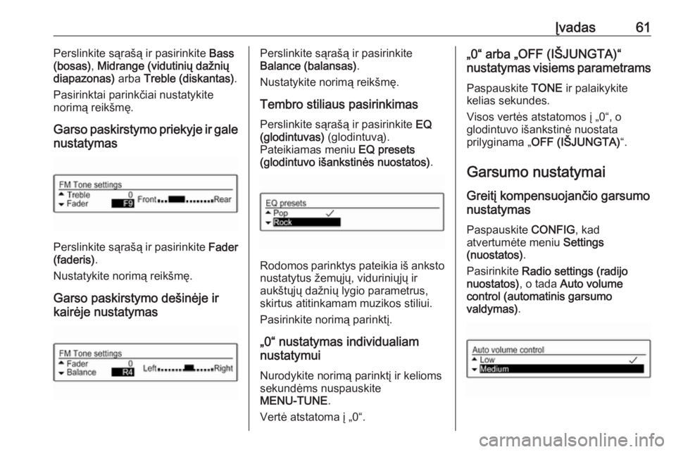OPEL CORSA 2017  Informacijos ir pramogų sistemos vadovas (in Lithuanian) Įvadas61Perslinkite sąrašą ir pasirinkite Bass
(bosas) , Midrange (vidutinių dažnių
diapazonas)  arba Treble (diskantas) .
Pasirinktai parinkčiai nustatykite
norimą reikšmę.
Garso paskirsty
