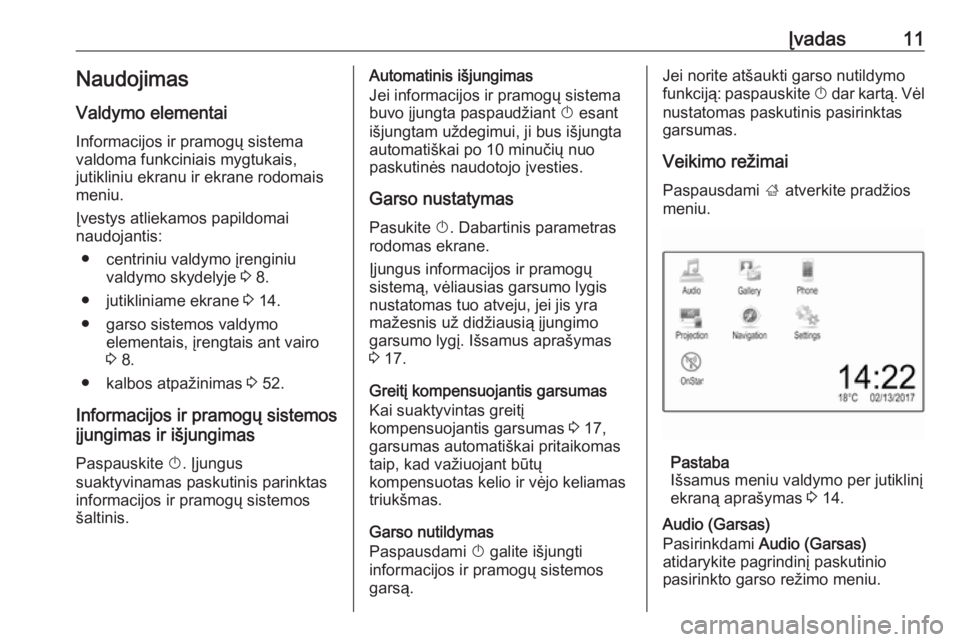 OPEL CORSA E 2017.5  Informacijos ir pramogų sistemos vadovas (in Lithuanian) Įvadas11Naudojimas
Valdymo elementai
Informacijos ir pramogų sistema
valdoma funkciniais mygtukais,
jutikliniu ekranu ir ekrane rodomais
meniu.
Įvestys atliekamos papildomai
naudojantis:
● centri