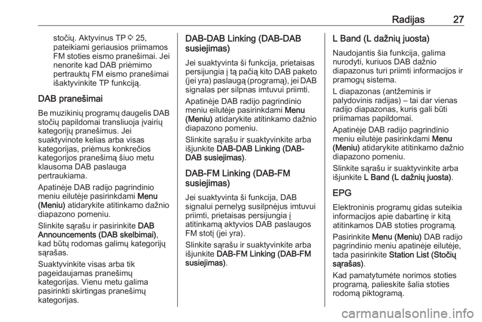 OPEL CORSA E 2017.5  Informacijos ir pramogų sistemos vadovas (in Lithuanian) Radijas27stočių. Aktyvinus TP 3 25,
pateikiami geriausios priimamos
FM stoties eismo pranešimai. Jei nenorite kad DAB priėmimo
pertrauktų FM eismo pranešimai
išaktyvinkite TP funkciją.
DAB pra