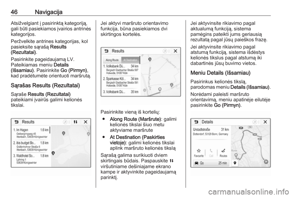 OPEL CORSA E 2017.5  Informacijos ir pramogų sistemos vadovas (in Lithuanian) 46NavigacijaAtsižvelgiant į pasirinktą kategoriją,
gali būti pasiekiamos įvairios antrinės kategorijos.
Peržvelkite antrines kategorijas, kol
pasieksite sąrašą  Results
(Rezultatai) .
Pasir