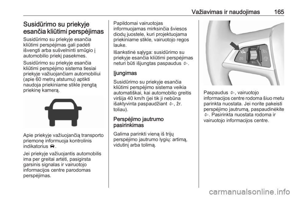 OPEL CORSA E 2017.5 Savininko vadovas (in Lithuanian) Važiavimas ir naudojimas165Susidūrimo su priekyjeesančia kliūtimi perspėjimas
Susidūrimo su priekyje esančia
kliūtimi perspėjimas gali padėti
išvengti arba sušvelninti smūgio į
automobil OPEL CORSA E 2017.5 Savininko vadovas (in Lithuanian) Važiavimas ir naudojimas165Susidūrimo su priekyjeesančia kliūtimi perspėjimas
Susidūrimo su priekyje esančia
kliūtimi perspėjimas gali padėti
išvengti arba sušvelninti smūgio į
automobil