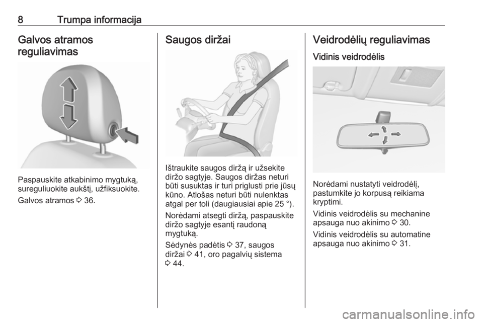 OPEL CORSA E 2017.5  Savininko vadovas (in Lithuanian) 8Trumpa informacijaGalvos atramosreguliavimas
Paspauskite atkabinimo mygtuką,
sureguliuokite aukštį, užfiksuokite.
Galvos atramos  3 36.
Saugos diržai
Ištraukite saugos diržą ir užsekite
dir�