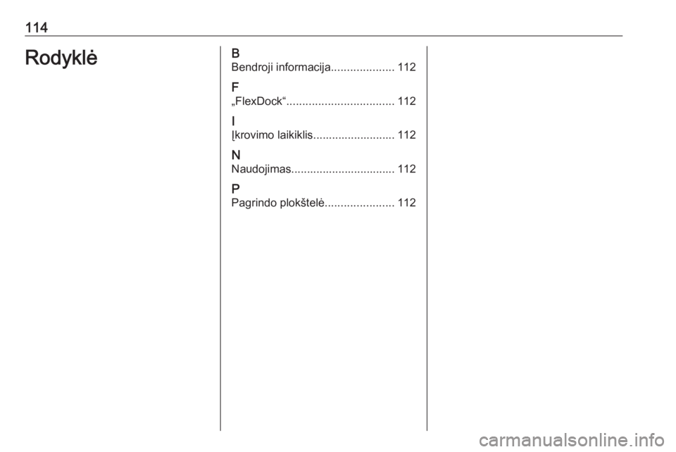 OPEL CORSA E 2018  Informacijos ir pramogų sistemos vadovas (in Lithuanian) 114RodyklėBBendroji informacija ....................112
F
„FlexDock“ .................................. 112
I
Įkrovimo laikiklis.......................... 112
N Naudojimas.......................